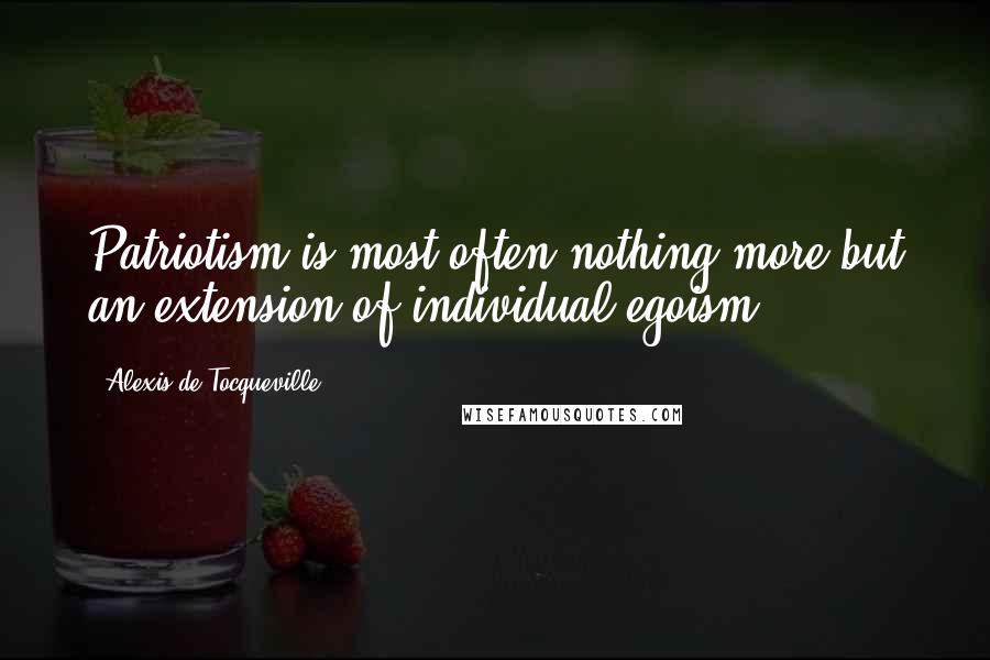 Alexis De Tocqueville Quotes: Patriotism is most often nothing more but an extension of individual egoism