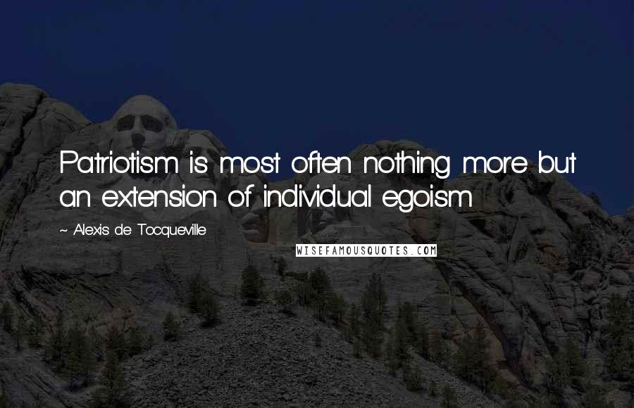 Alexis De Tocqueville Quotes: Patriotism is most often nothing more but an extension of individual egoism