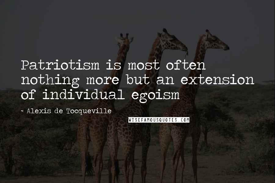 Alexis De Tocqueville Quotes: Patriotism is most often nothing more but an extension of individual egoism