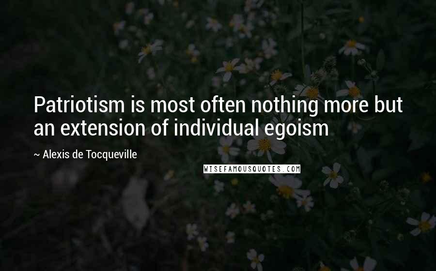 Alexis De Tocqueville Quotes: Patriotism is most often nothing more but an extension of individual egoism