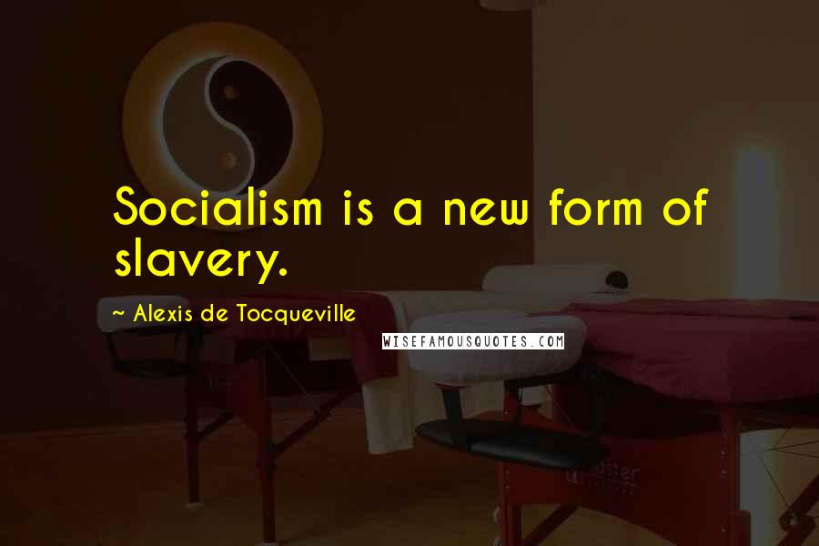 Alexis De Tocqueville Quotes: Socialism is a new form of slavery.