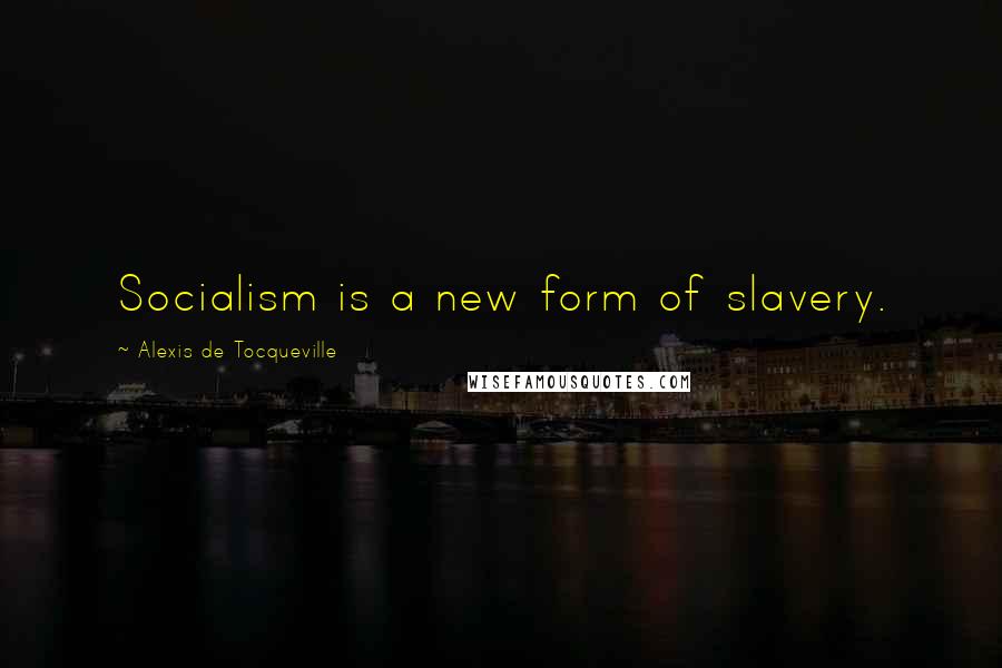 Alexis De Tocqueville Quotes: Socialism is a new form of slavery.
