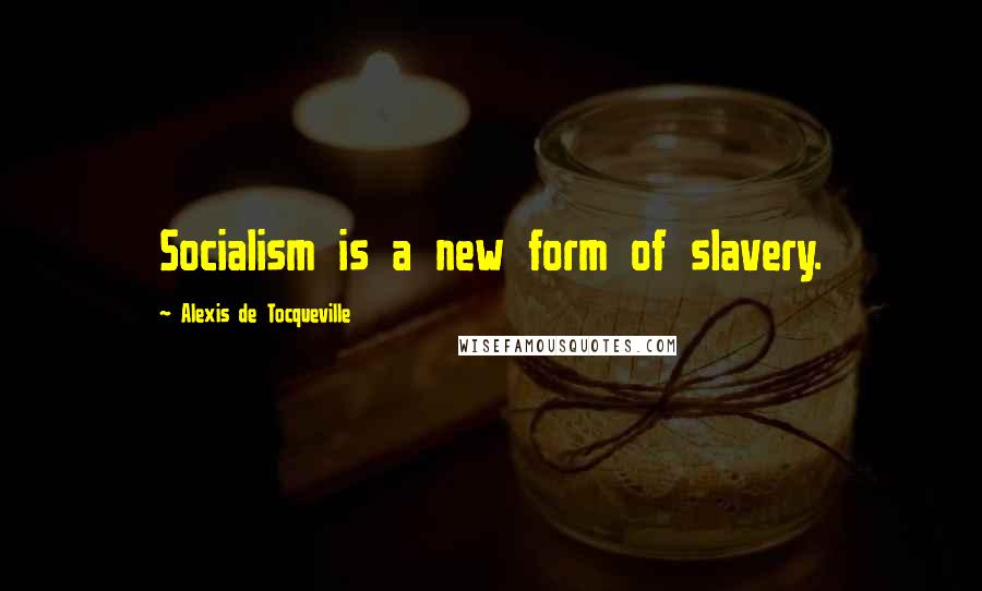 Alexis De Tocqueville Quotes: Socialism is a new form of slavery.