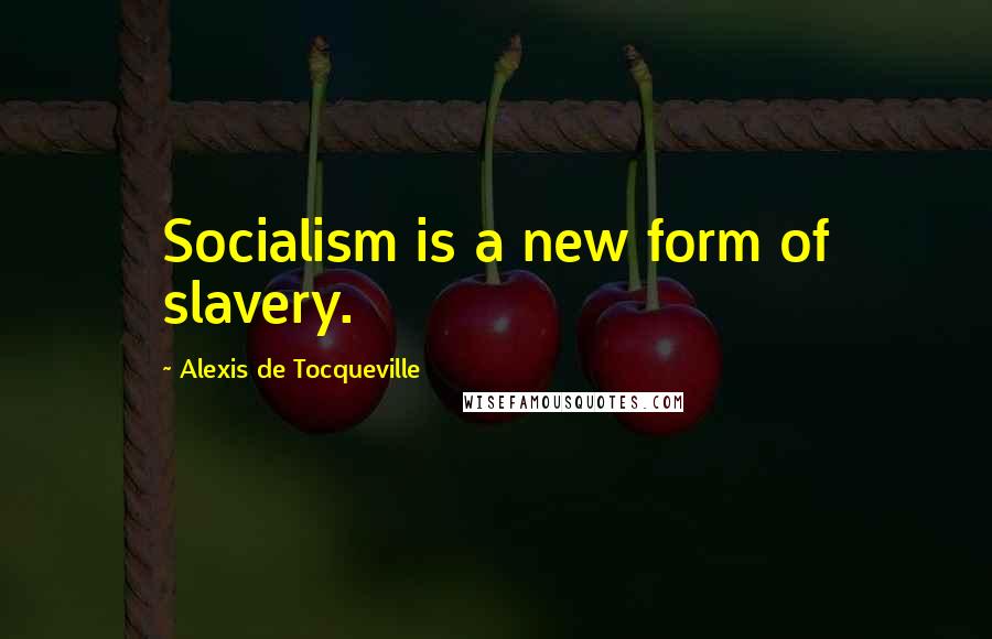 Alexis De Tocqueville Quotes: Socialism is a new form of slavery.