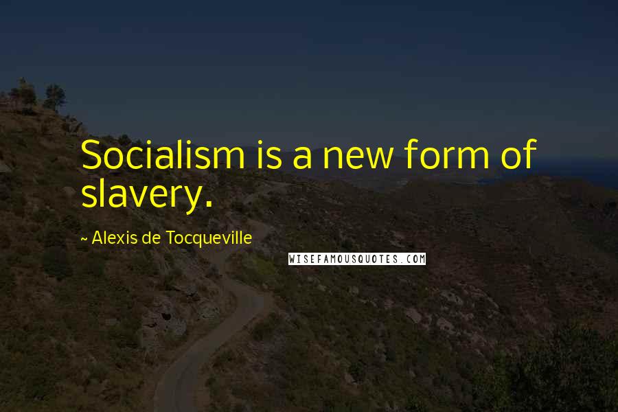 Alexis De Tocqueville Quotes: Socialism is a new form of slavery.