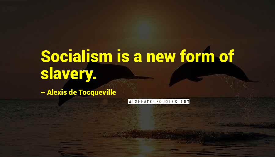 Alexis De Tocqueville Quotes: Socialism is a new form of slavery.