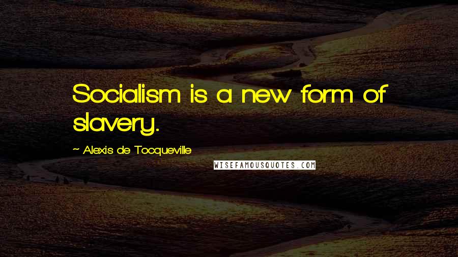 Alexis De Tocqueville Quotes: Socialism is a new form of slavery.
