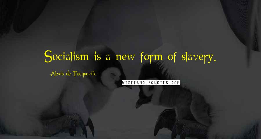 Alexis De Tocqueville Quotes: Socialism is a new form of slavery.