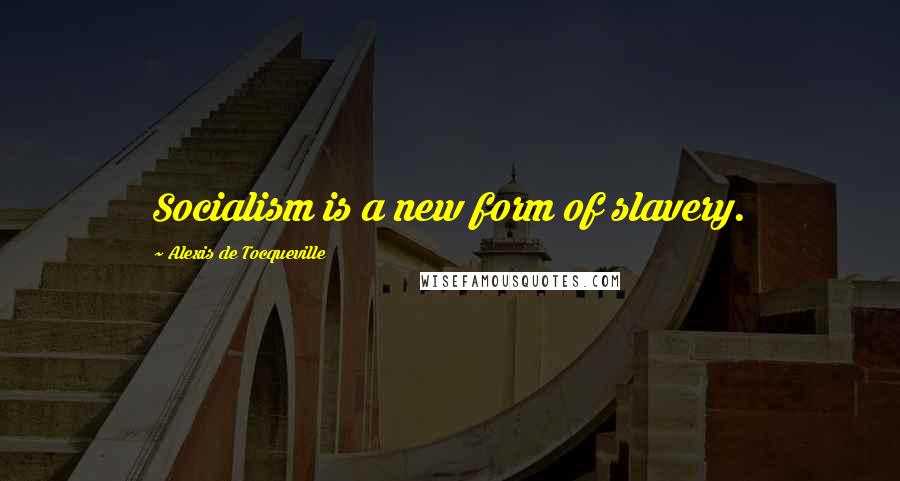 Alexis De Tocqueville Quotes: Socialism is a new form of slavery.