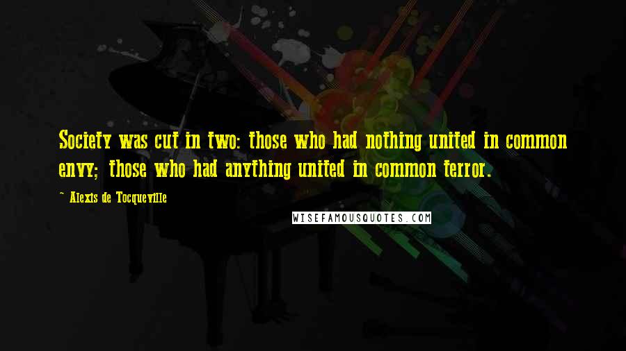 Alexis De Tocqueville Quotes: Society was cut in two: those who had nothing united in common envy; those who had anything united in common terror.
