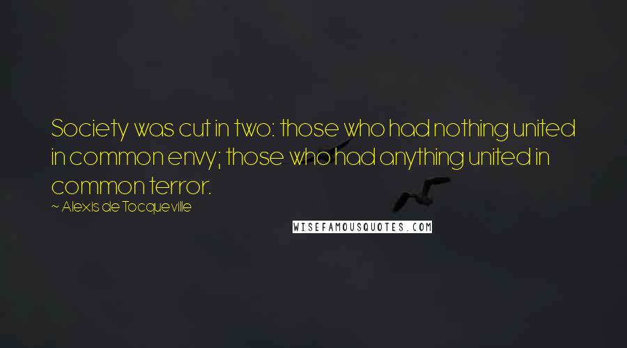 Alexis De Tocqueville Quotes: Society was cut in two: those who had nothing united in common envy; those who had anything united in common terror.