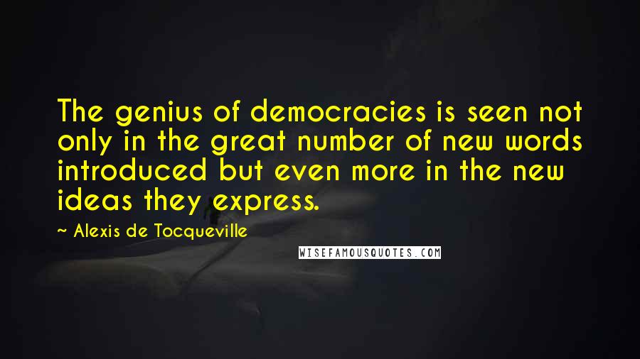 Alexis De Tocqueville Quotes: The genius of democracies is seen not only in the great number of new words introduced but even more in the new ideas they express.