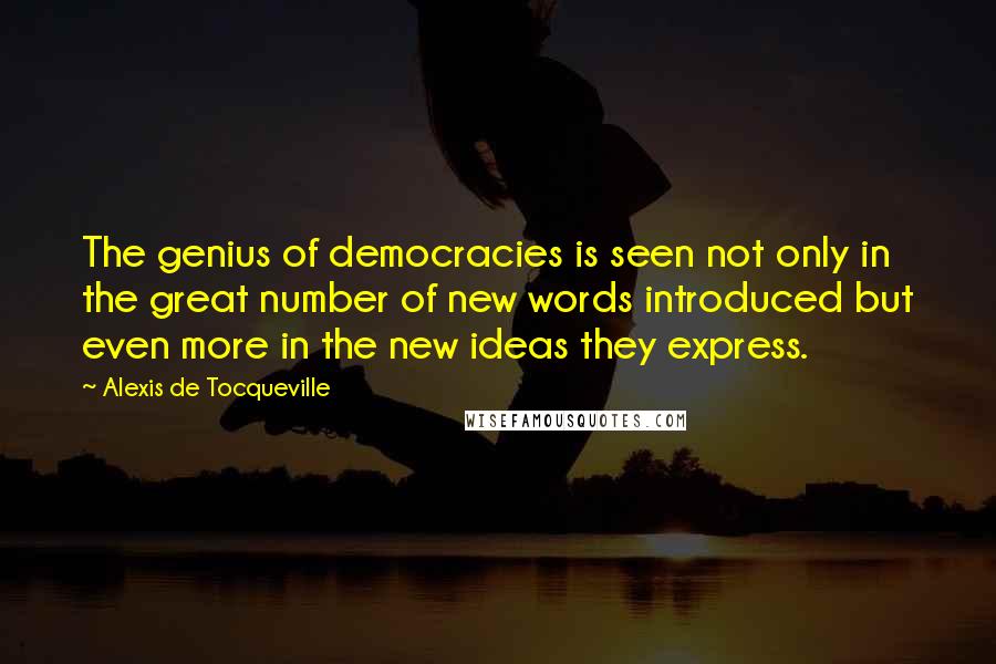 Alexis De Tocqueville Quotes: The genius of democracies is seen not only in the great number of new words introduced but even more in the new ideas they express.