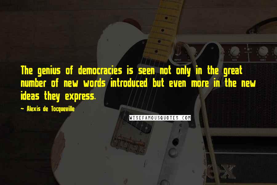 Alexis De Tocqueville Quotes: The genius of democracies is seen not only in the great number of new words introduced but even more in the new ideas they express.