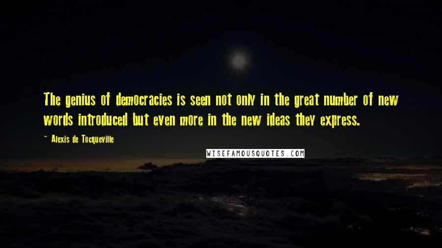 Alexis De Tocqueville Quotes: The genius of democracies is seen not only in the great number of new words introduced but even more in the new ideas they express.