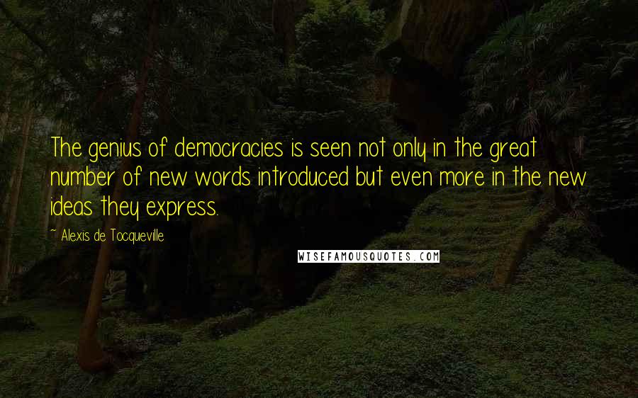 Alexis De Tocqueville Quotes: The genius of democracies is seen not only in the great number of new words introduced but even more in the new ideas they express.