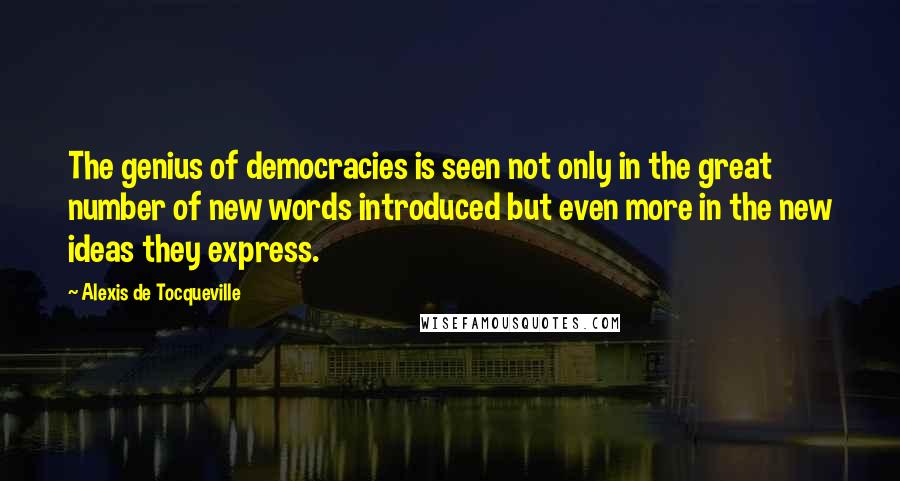 Alexis De Tocqueville Quotes: The genius of democracies is seen not only in the great number of new words introduced but even more in the new ideas they express.