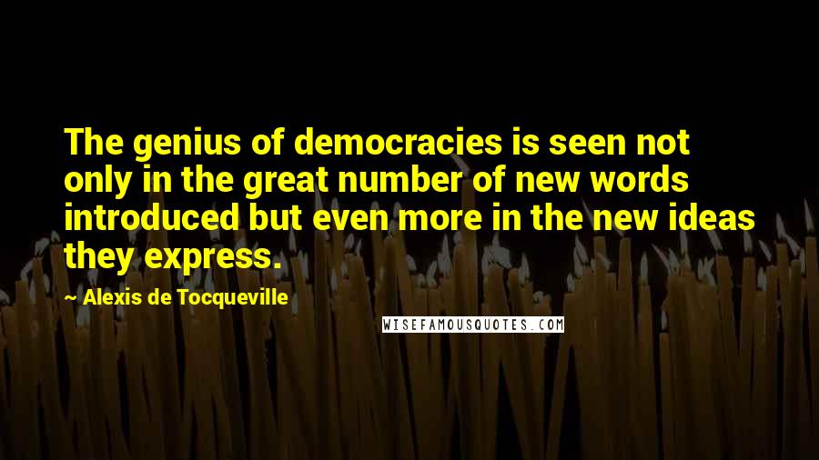 Alexis De Tocqueville Quotes: The genius of democracies is seen not only in the great number of new words introduced but even more in the new ideas they express.