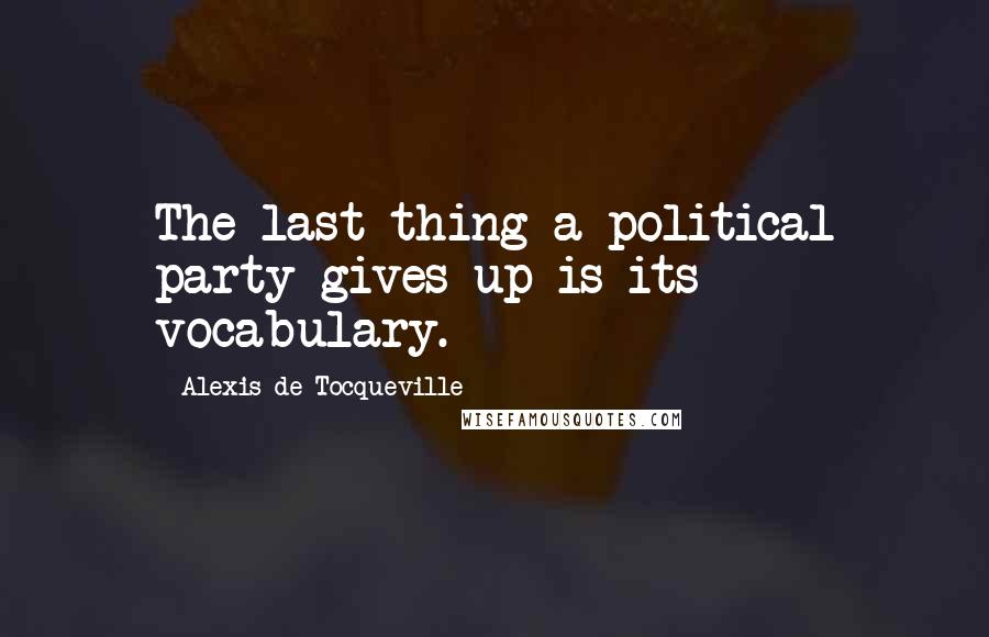 Alexis De Tocqueville Quotes: The last thing a political party gives up is its vocabulary.