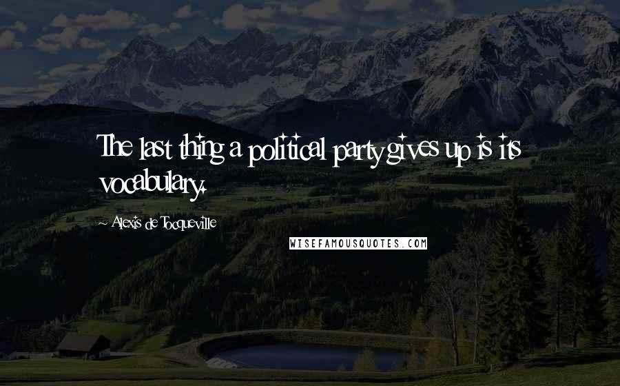 Alexis De Tocqueville Quotes: The last thing a political party gives up is its vocabulary.