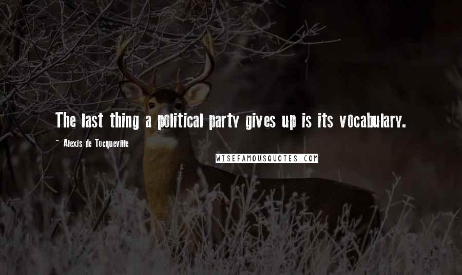 Alexis De Tocqueville Quotes: The last thing a political party gives up is its vocabulary.