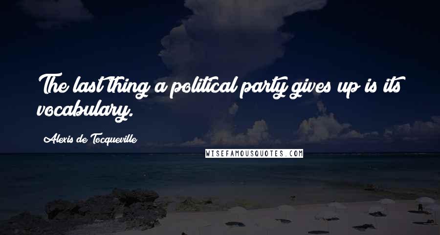 Alexis De Tocqueville Quotes: The last thing a political party gives up is its vocabulary.