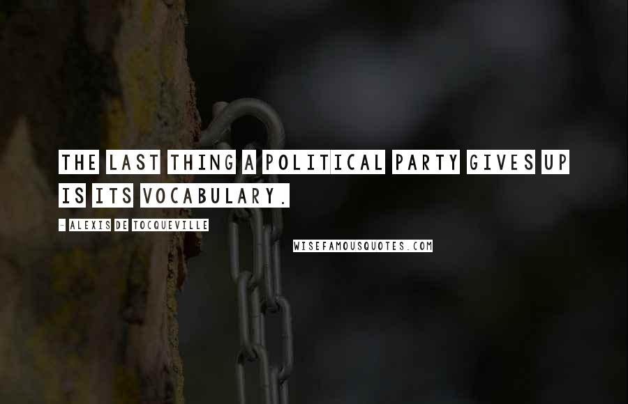 Alexis De Tocqueville Quotes: The last thing a political party gives up is its vocabulary.