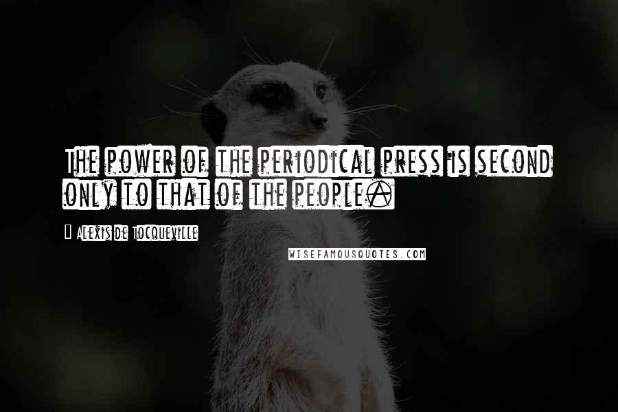 Alexis De Tocqueville Quotes: The power of the periodical press is second only to that of the people.
