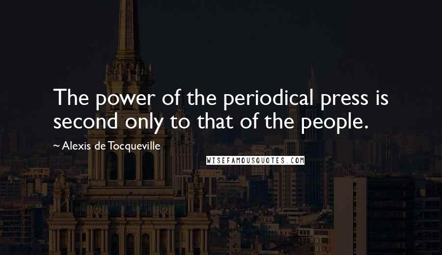 Alexis De Tocqueville Quotes: The power of the periodical press is second only to that of the people.