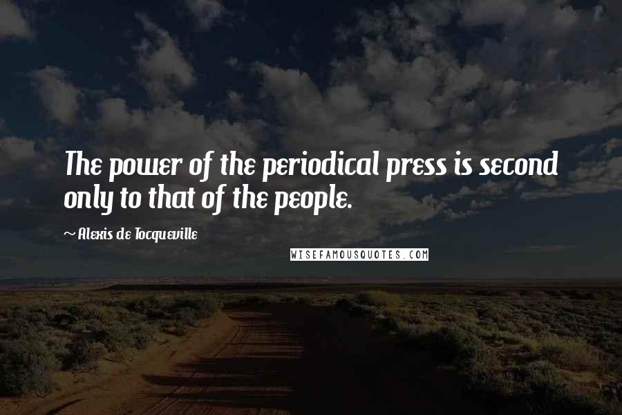 Alexis De Tocqueville Quotes: The power of the periodical press is second only to that of the people.