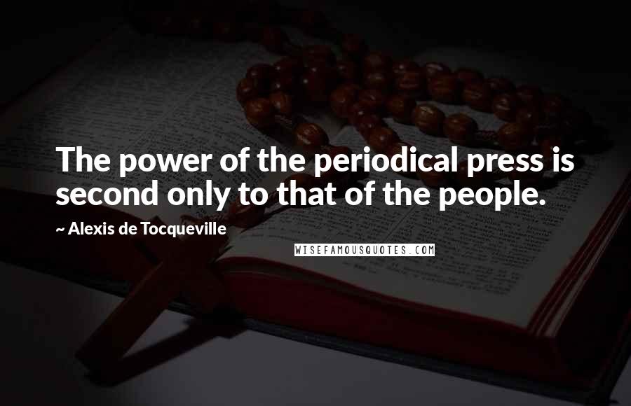 Alexis De Tocqueville Quotes: The power of the periodical press is second only to that of the people.