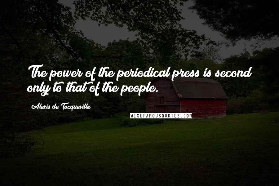 Alexis De Tocqueville Quotes: The power of the periodical press is second only to that of the people.