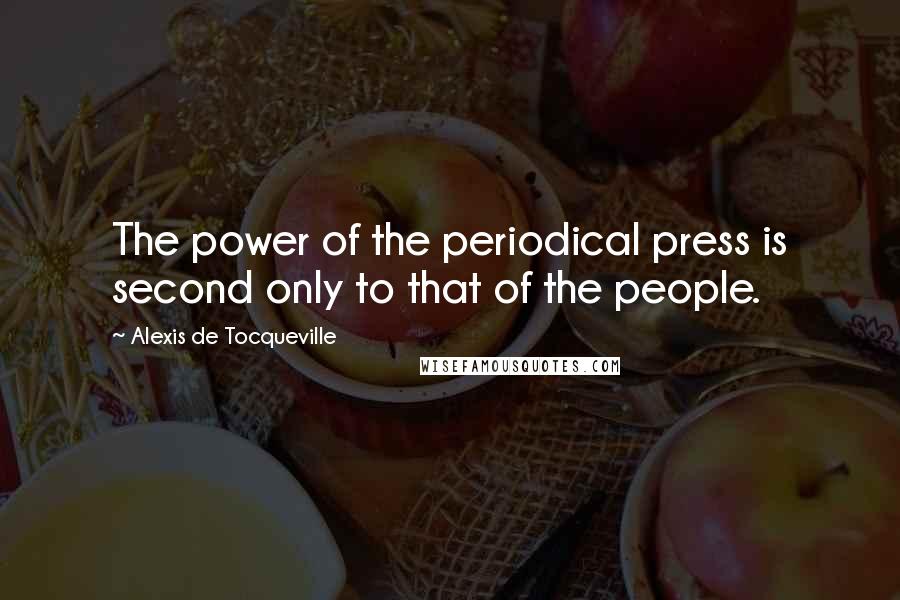Alexis De Tocqueville Quotes: The power of the periodical press is second only to that of the people.
