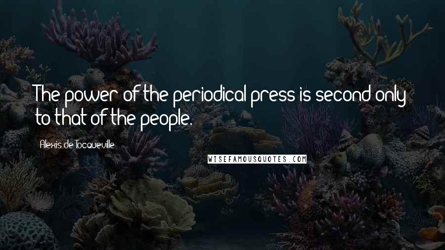 Alexis De Tocqueville Quotes: The power of the periodical press is second only to that of the people.