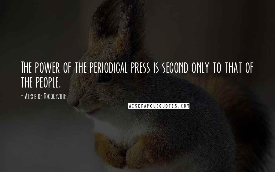 Alexis De Tocqueville Quotes: The power of the periodical press is second only to that of the people.