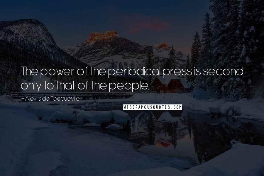 Alexis De Tocqueville Quotes: The power of the periodical press is second only to that of the people.