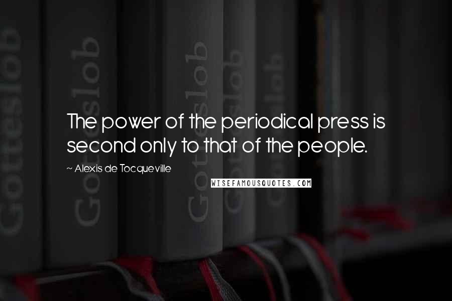 Alexis De Tocqueville Quotes: The power of the periodical press is second only to that of the people.