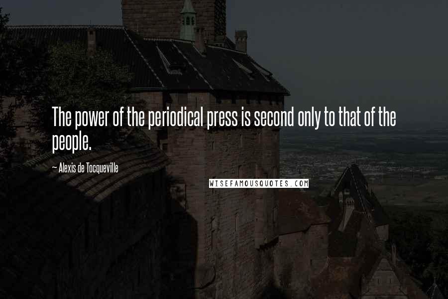 Alexis De Tocqueville Quotes: The power of the periodical press is second only to that of the people.
