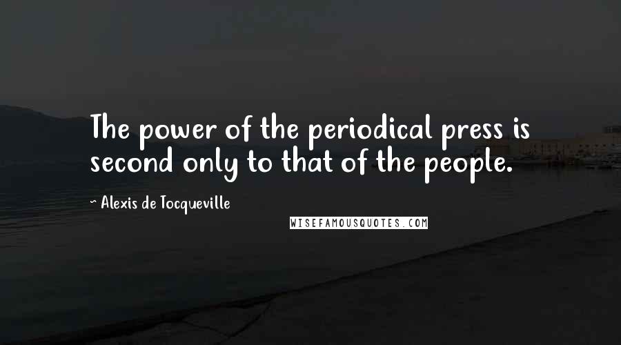 Alexis De Tocqueville Quotes: The power of the periodical press is second only to that of the people.