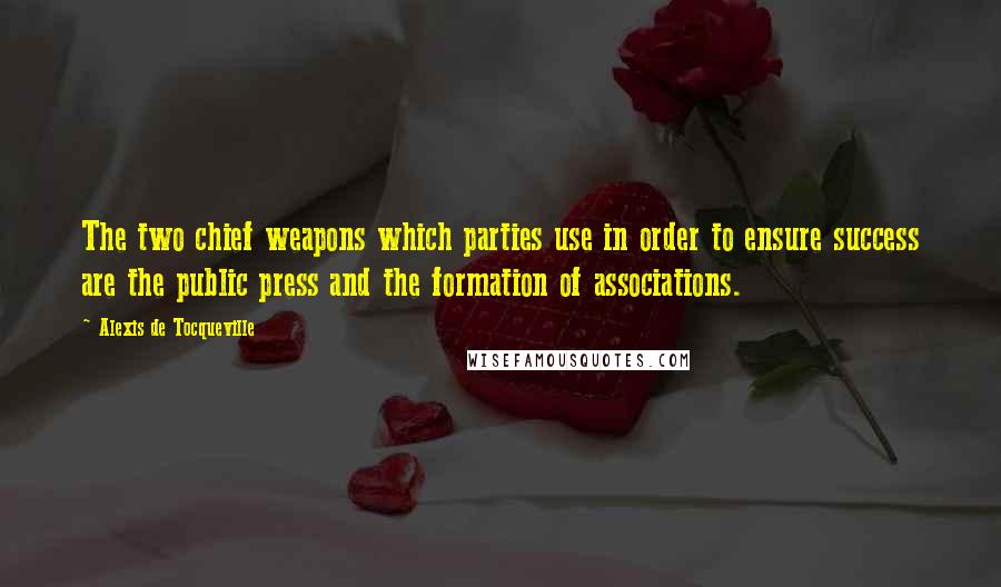 Alexis De Tocqueville Quotes: The two chief weapons which parties use in order to ensure success are the public press and the formation of associations.