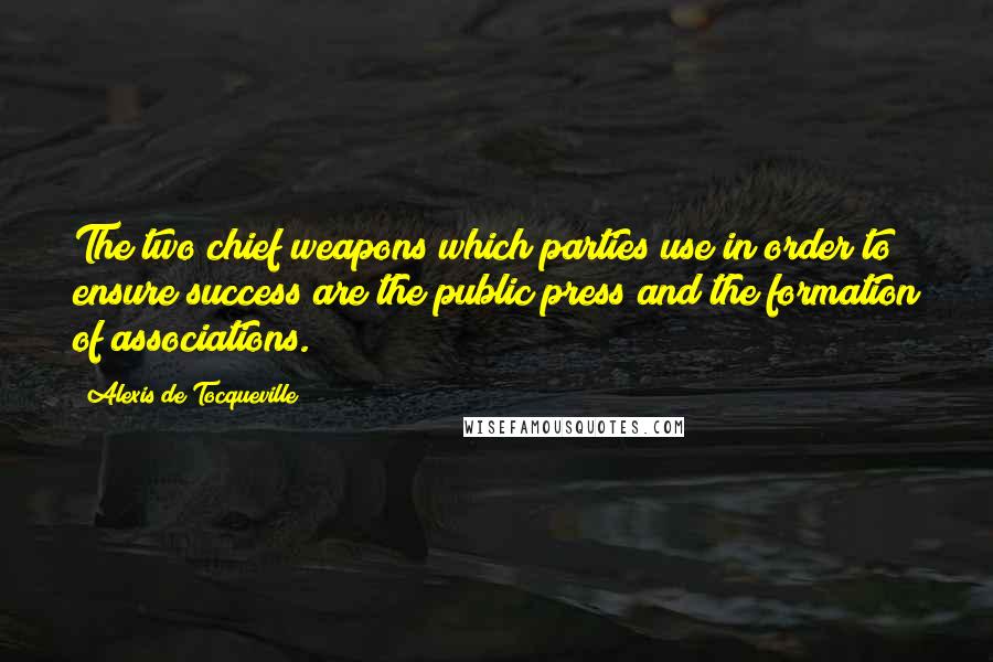 Alexis De Tocqueville Quotes: The two chief weapons which parties use in order to ensure success are the public press and the formation of associations.