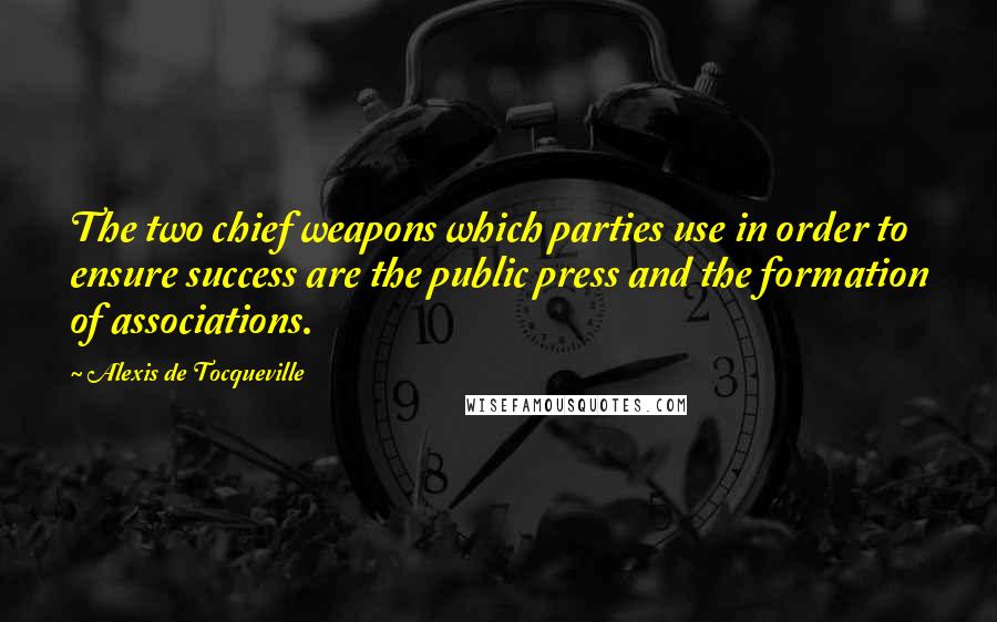 Alexis De Tocqueville Quotes: The two chief weapons which parties use in order to ensure success are the public press and the formation of associations.