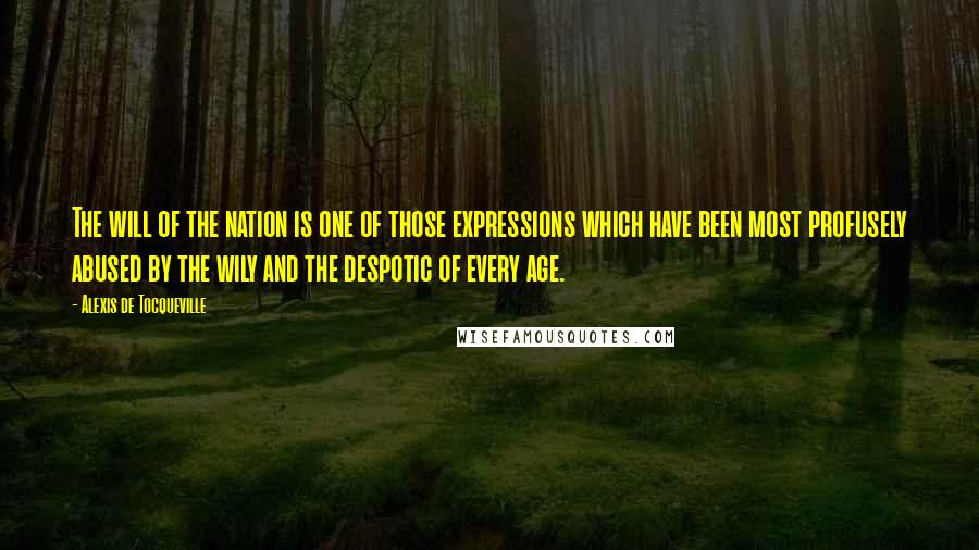 Alexis De Tocqueville Quotes: The will of the nation is one of those expressions which have been most profusely abused by the wily and the despotic of every age.