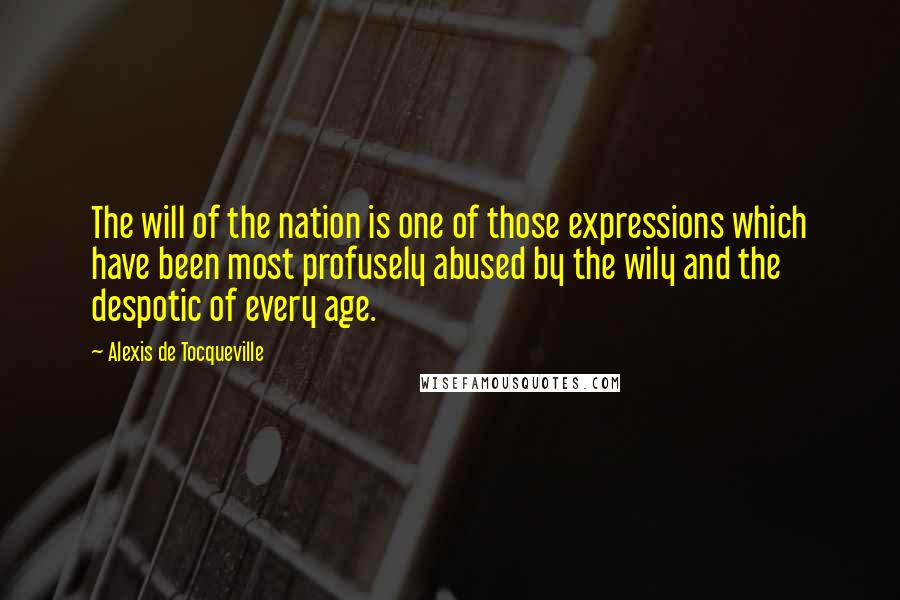 Alexis De Tocqueville Quotes: The will of the nation is one of those expressions which have been most profusely abused by the wily and the despotic of every age.
