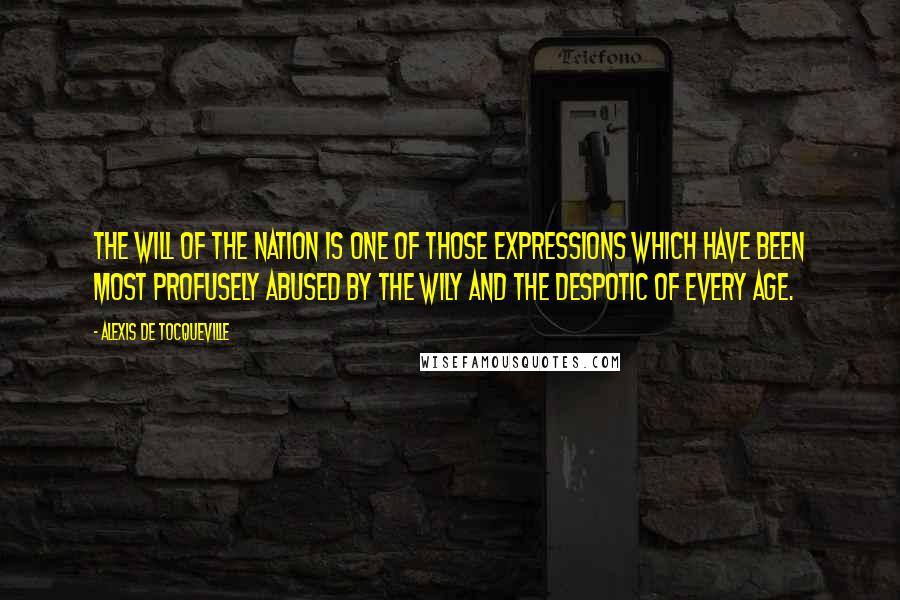 Alexis De Tocqueville Quotes: The will of the nation is one of those expressions which have been most profusely abused by the wily and the despotic of every age.