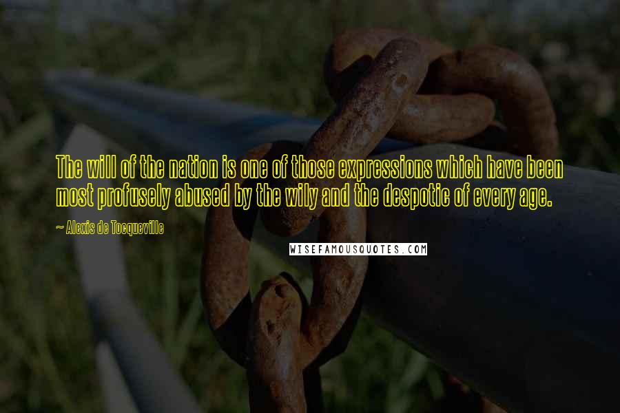 Alexis De Tocqueville Quotes: The will of the nation is one of those expressions which have been most profusely abused by the wily and the despotic of every age.