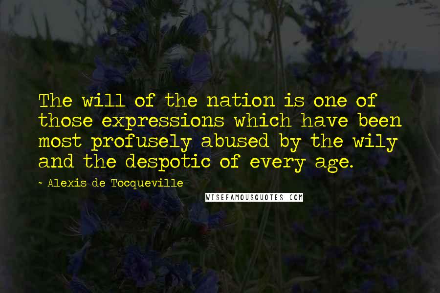 Alexis De Tocqueville Quotes: The will of the nation is one of those expressions which have been most profusely abused by the wily and the despotic of every age.