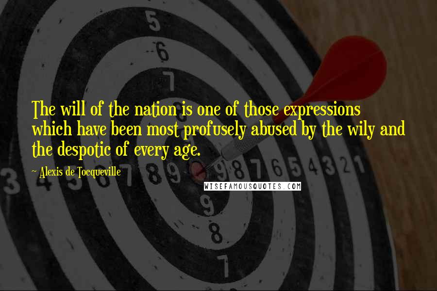 Alexis De Tocqueville Quotes: The will of the nation is one of those expressions which have been most profusely abused by the wily and the despotic of every age.