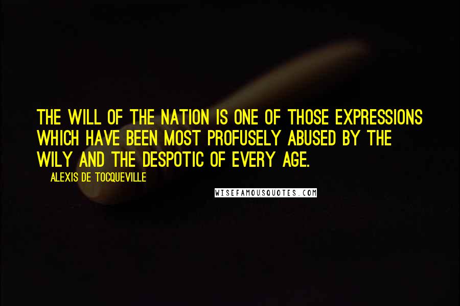 Alexis De Tocqueville Quotes: The will of the nation is one of those expressions which have been most profusely abused by the wily and the despotic of every age.