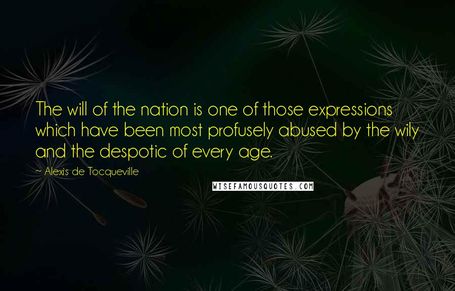 Alexis De Tocqueville Quotes: The will of the nation is one of those expressions which have been most profusely abused by the wily and the despotic of every age.